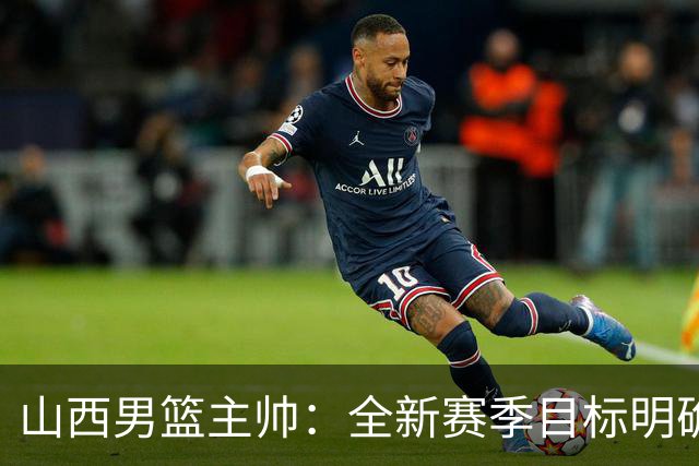 山西男篮主帅：全新赛季目标明确，努力追寻胜利